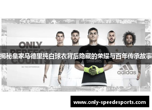 揭秘皇家马德里纯白球衣背后隐藏的荣耀与百年传承故事