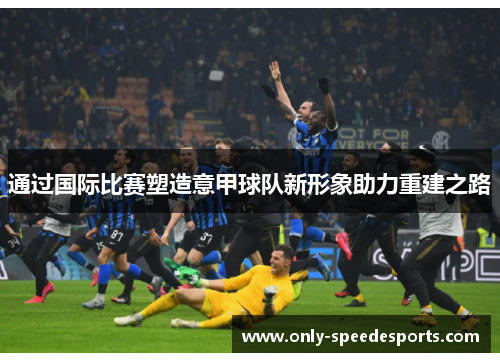 通过国际比赛塑造意甲球队新形象助力重建之路