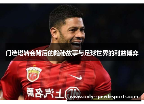门迭塔转会背后的隐秘故事与足球世界的利益博弈