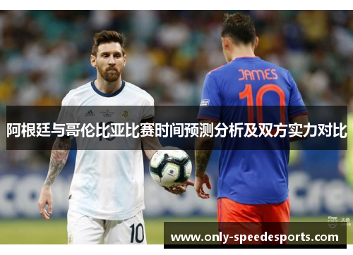 阿根廷与哥伦比亚比赛时间预测分析及双方实力对比